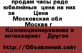 продам часы радо юбилнйные  цена на них за 60000 › Цена ­ 10 000 - Московская обл., Москва г. Коллекционирование и антиквариат » Другое   